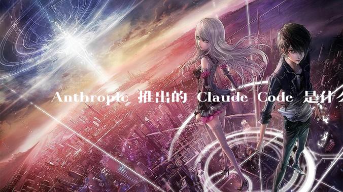 Anthropic 推出的 Claude Code 是什么技术原理呢？